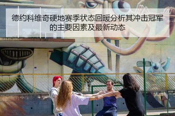 德约科维奇硬地赛季状态回暖分析其冲击冠军的主要因素及最新动态